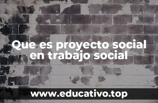Que es proyecto social en trabajo social