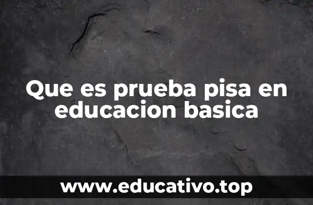 Que es prueba pisa en educacion basica