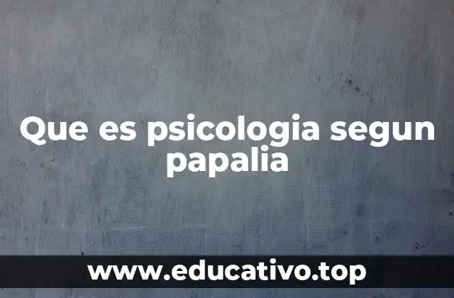 Que es psicologia segun papalia