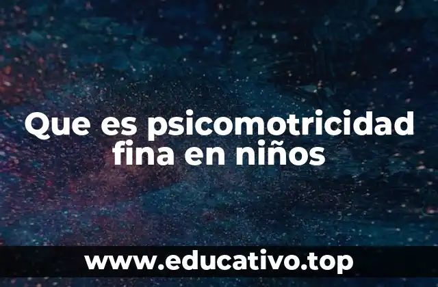 Que es psicomotricidad fina en niños