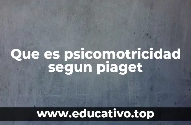 Que es psicomotricidad segun piaget