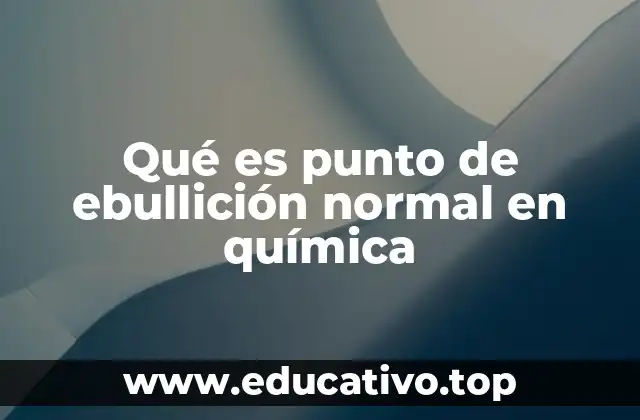 Qué es punto de ebullición normal en química