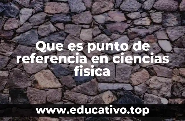Que es punto de referencia en ciencias fisica