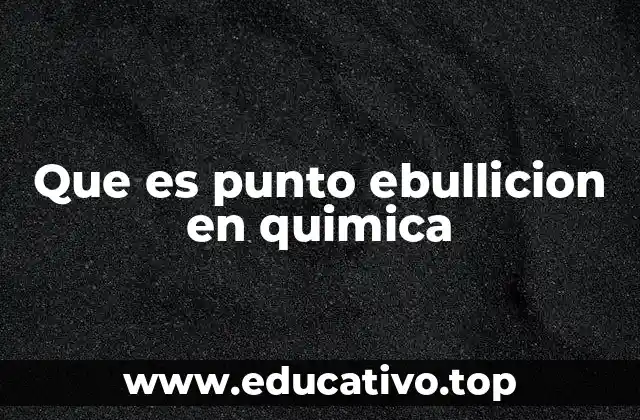 Que es punto ebullicion en quimica