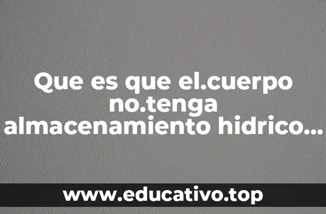 Que es que el.cuerpo no.tenga almacenamiento hidrico corporal