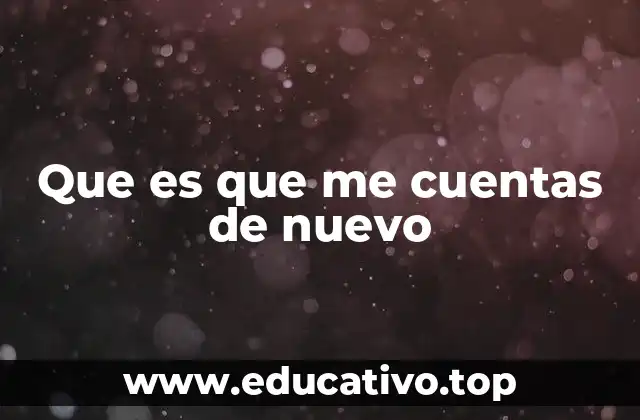 Que es que me cuentas de nuevo