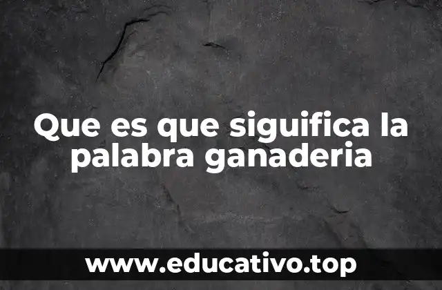 Que es que siguifica la palabra ganaderia
