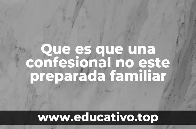 Que es que una confesional no este preparada familiar