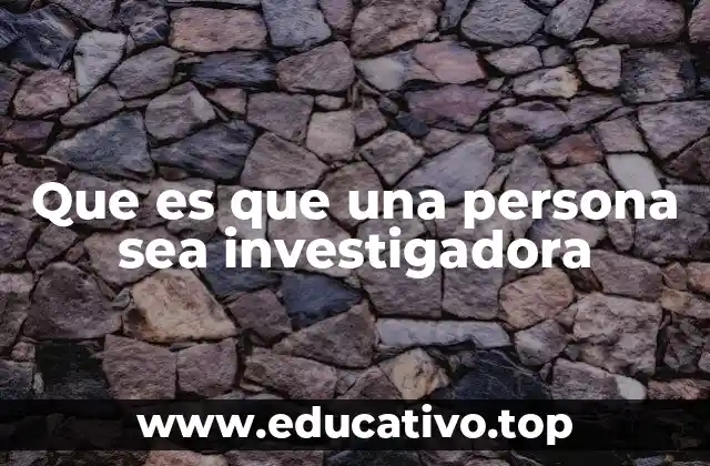 Que es que una persona sea investigadora