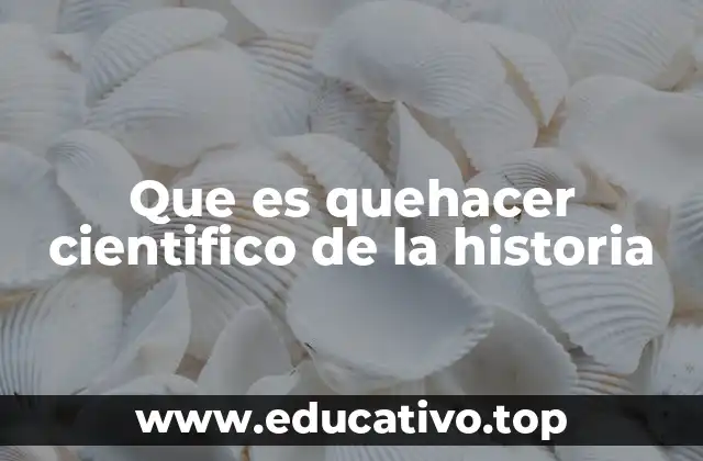 Que es quehacer cientifico de la historia