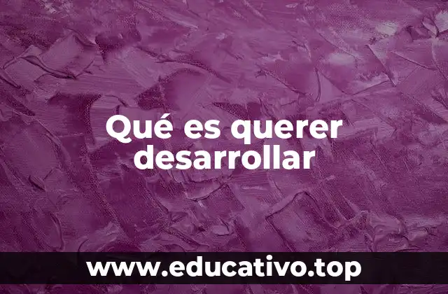 Qué es querer desarrollar