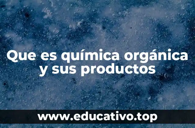 Que es química orgánica y sus productos