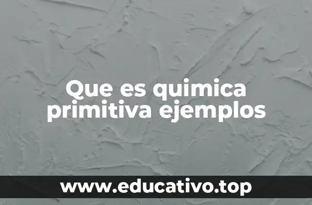 Que es quimica primitiva ejemplos