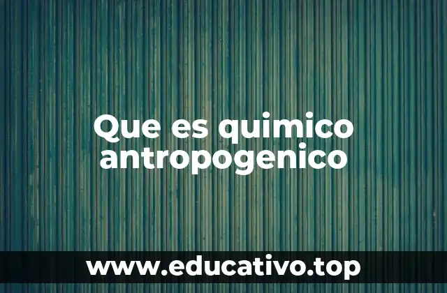 Que es quimico antropogenico