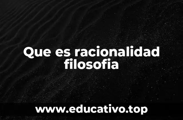Que es racionalidad filosofia