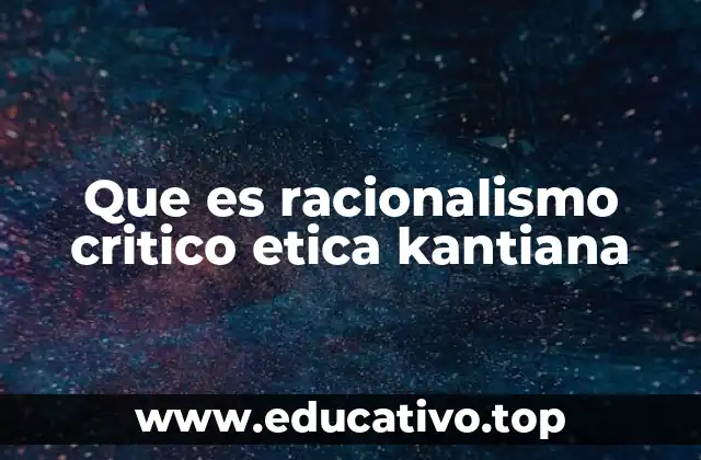 Que es racionalismo critico etica kantiana