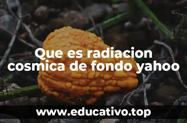 Que es radiacion cosmica de fondo yahoo