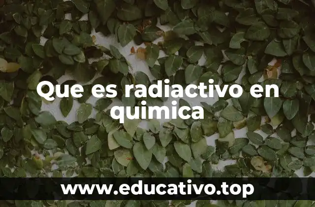 Que es radiactivo en quimica