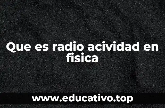 Que es radio acividad en fisica