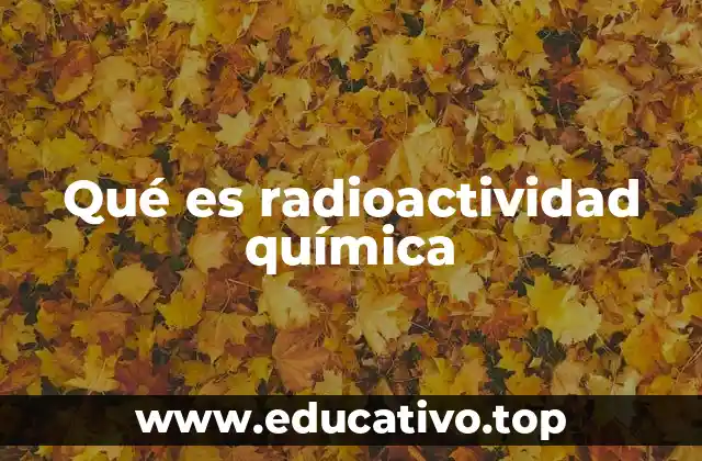 Qué es radioactividad química
