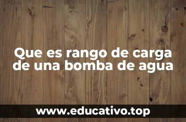 Que es rango de carga de una bomba de agua