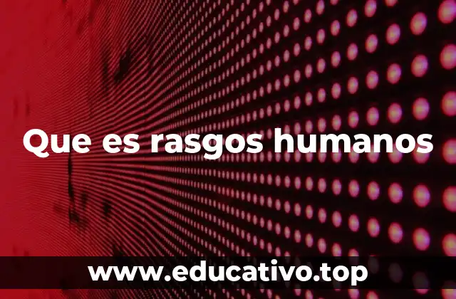 Que es rasgos humanos