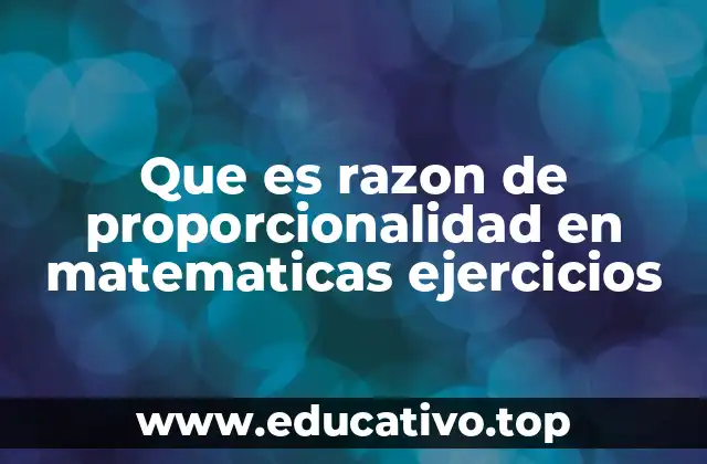 Que es razon de proporcionalidad en matematicas ejercicios