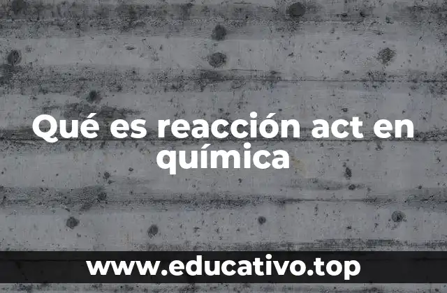 Qué es reacción act en química