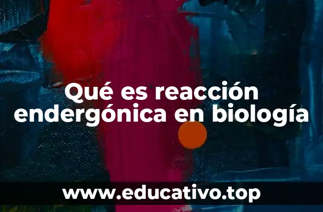 Qué es reacción endergónica en biología