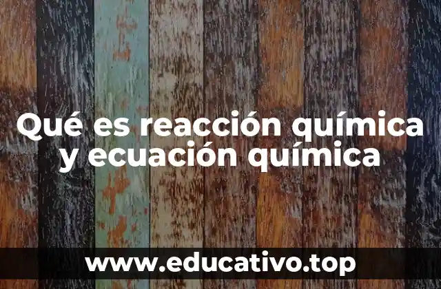 Qué es reacción química y ecuación química