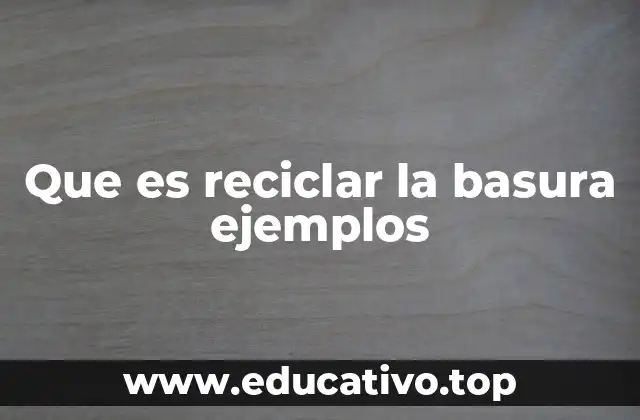 Que es reciclar la basura ejemplos