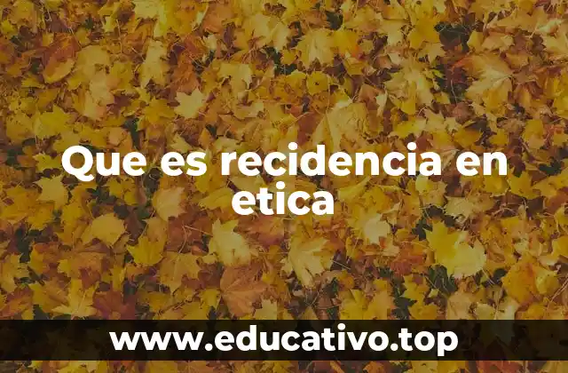 Que es recidencia en etica
