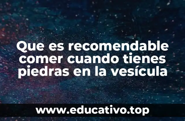 Que es recomendable comer cuando tienes piedras en la vesícula