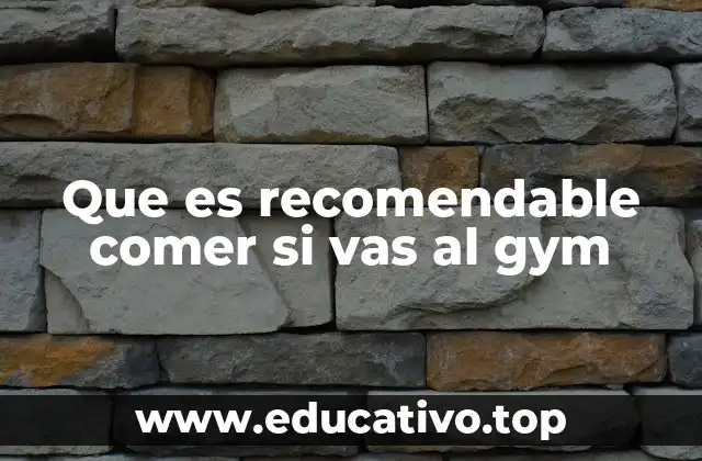 Que es recomendable comer si vas al gym