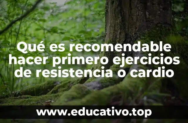 Qué es recomendable hacer primero ejercicios de resistencia o cardio
