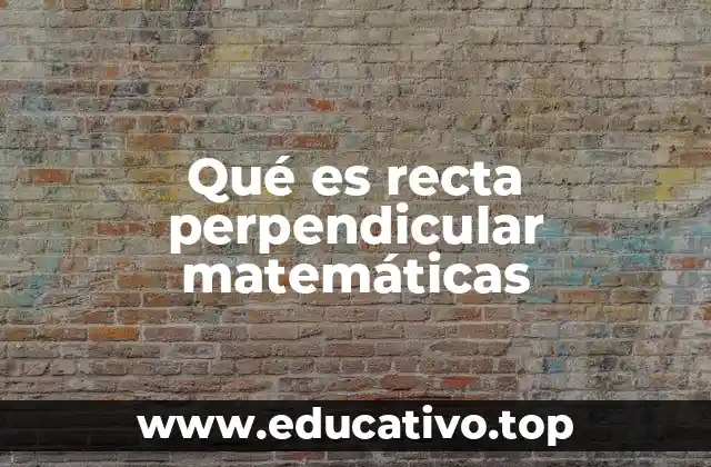 Qué es recta perpendicular matemáticas