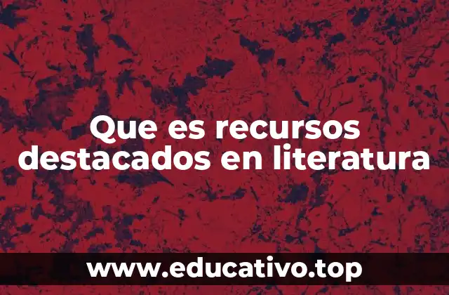 Que es recursos destacados en literatura