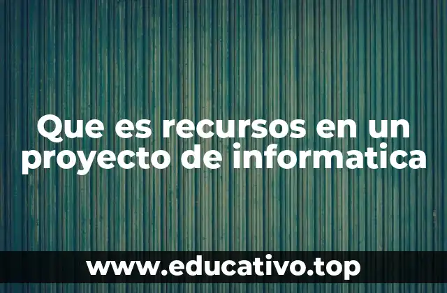 Que es recursos en un proyecto de informatica