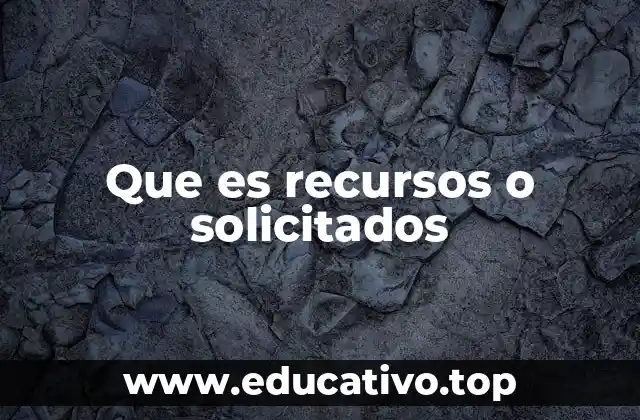 Que es recursos o solicitados