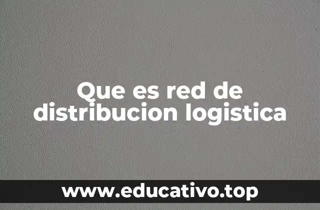 Que es red de distribucion logistica