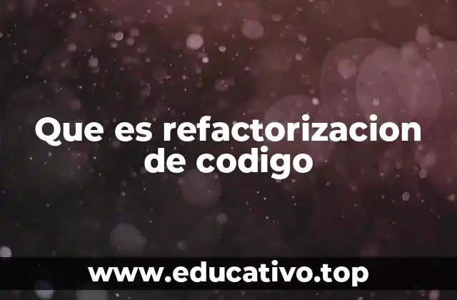 Que es refactorizacion de codigo