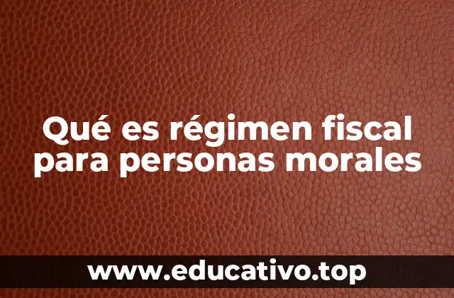 Qué es régimen fiscal para personas morales