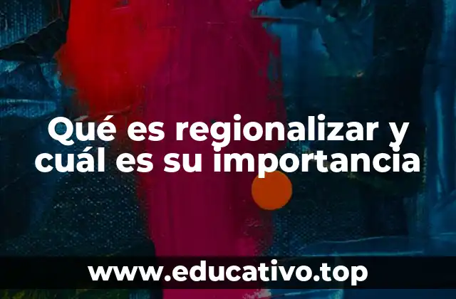 Qué es regionalizar y cuál es su importancia