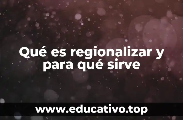 Qué es regionalizar y para qué sirve