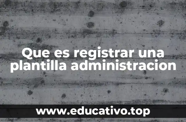 Que es registrar una plantilla administracion