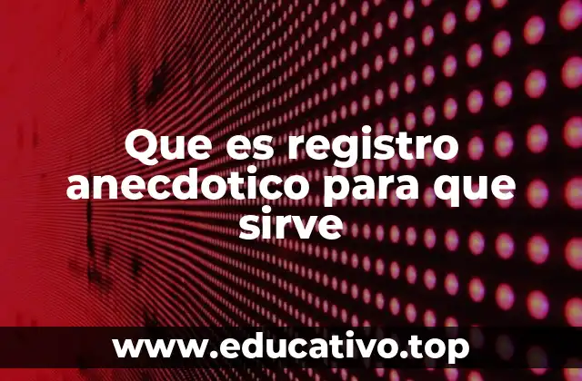 Que es registro anecdotico para que sirve