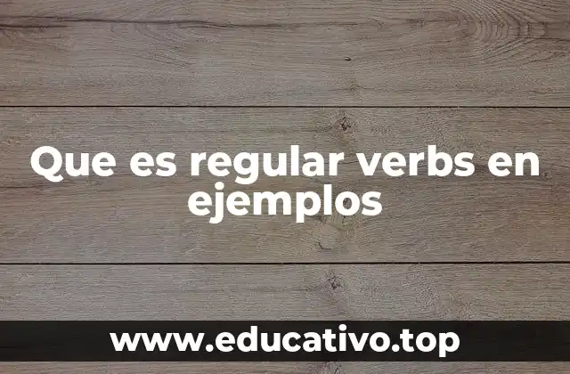 Que es regular verbs en ejemplos