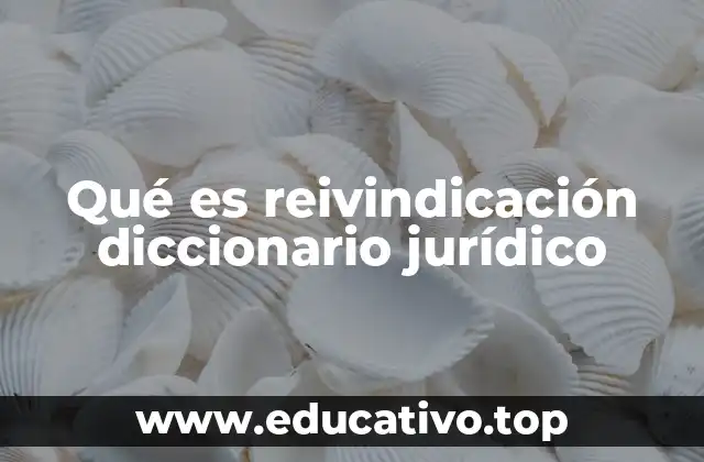 Qué es reivindicación diccionario jurídico