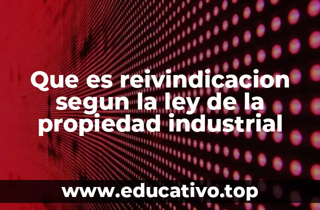 Que es reivindicacion segun la ley de la propiedad industrial