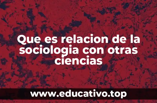 Que es relacion de la sociologia con otras ciencias